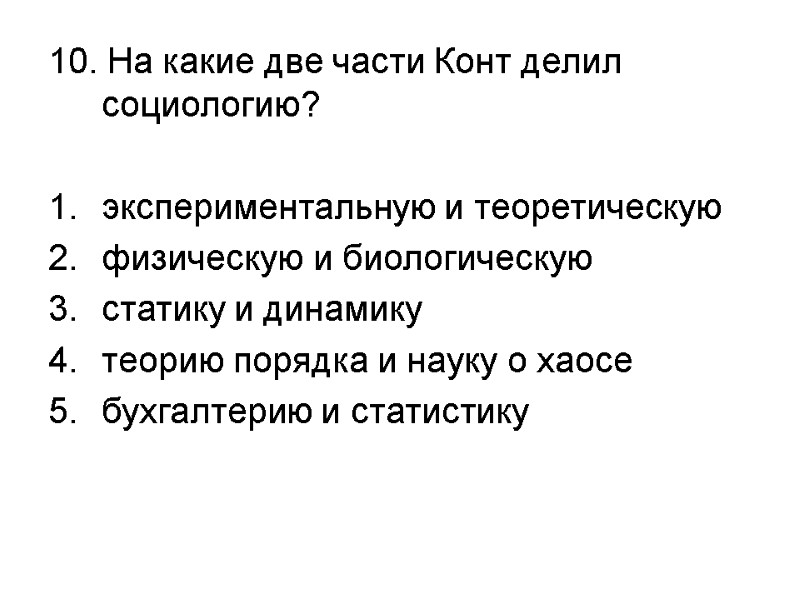 10. На какие две части Конт делил социологию?  экспериментальную и теоретическую  физическую